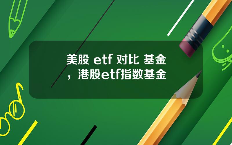 美股 etf 对比 基金，港股etf指数基金